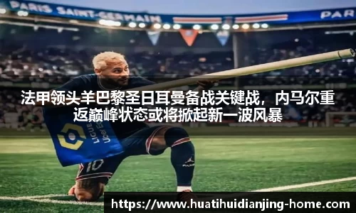 法甲领头羊巴黎圣日耳曼备战关键战，内马尔重返巅峰状态或将掀起新一波风暴